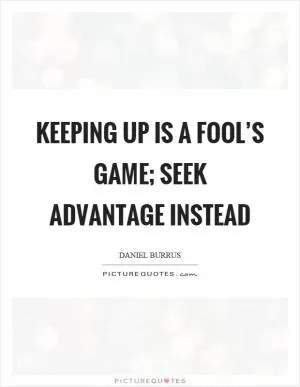 Keeping up is a fool’s game; seek advantage instead Picture Quote #1