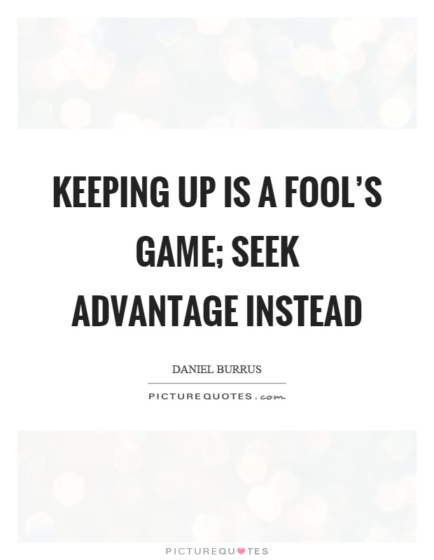 Keeping up is a fool's game; seek advantage instead Picture Quote #1