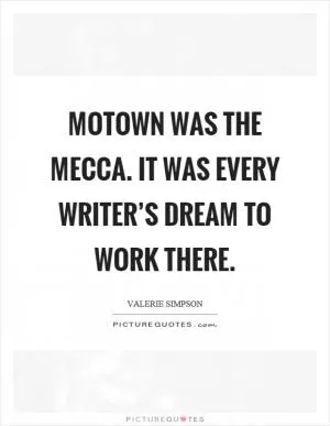 Motown was the mecca. It was every writer’s dream to work there Picture Quote #1