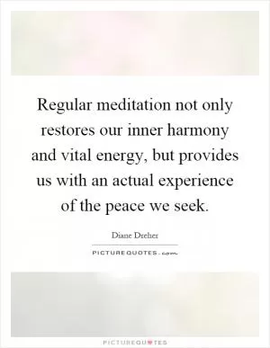 Regular meditation not only restores our inner harmony and vital energy, but provides us with an actual experience of the peace we seek Picture Quote #1