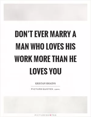 Don’t ever marry a man who loves his work more than he loves you Picture Quote #1