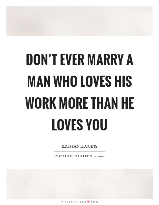 Don't ever marry a man who loves his work more than he loves you Picture Quote #1