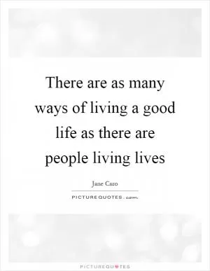 There are as many ways of living a good life as there are people living lives Picture Quote #1