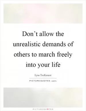 Don’t allow the unrealistic demands of others to march freely into your life Picture Quote #1