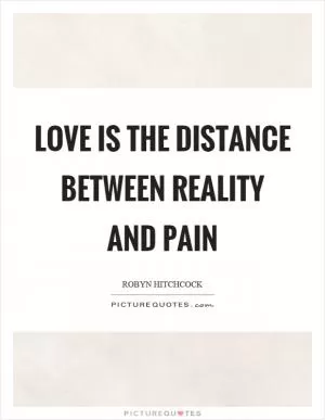 Love is the distance between reality and pain Picture Quote #1