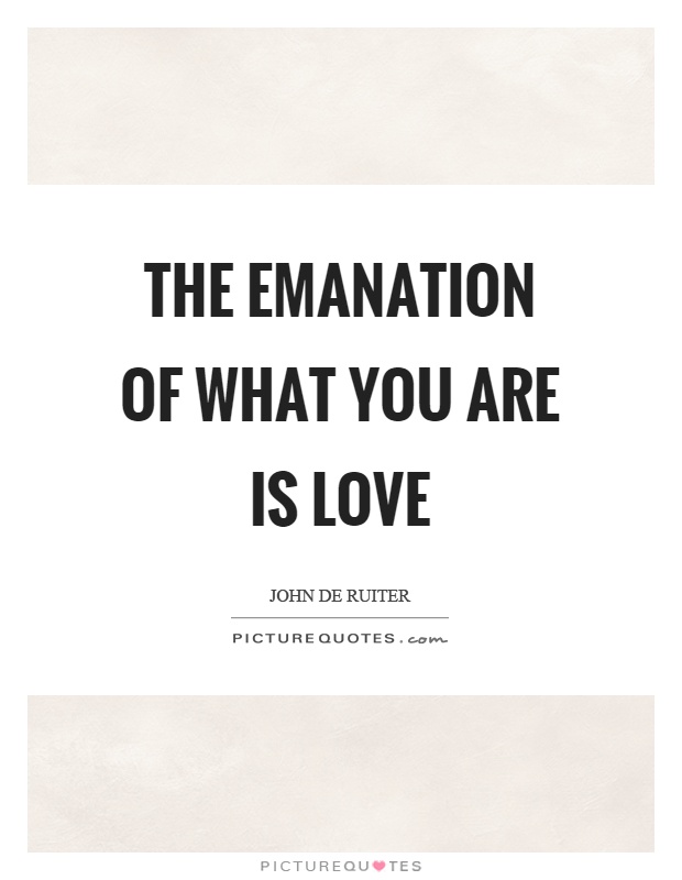 The emanation of what you are is love Picture Quote #1