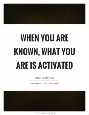 When you are known, what you are is activated Picture Quote #1