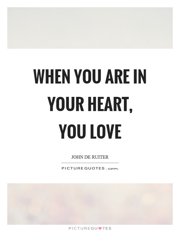 When you are in your heart, you love Picture Quote #1