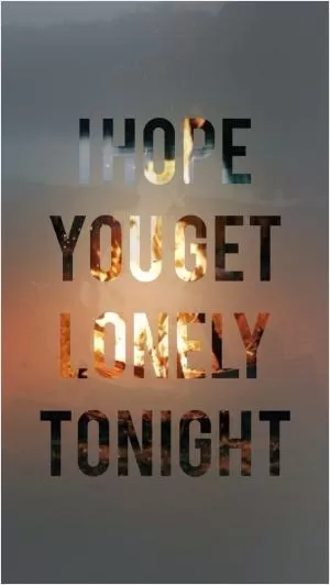 I hope you get lonely tonight Picture Quote #1