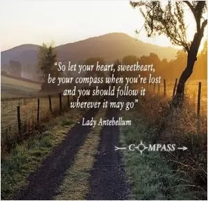 So let your heart, sweetheart, be your compass when you’re lost, and you should follow it wherever it may go Picture Quote #1