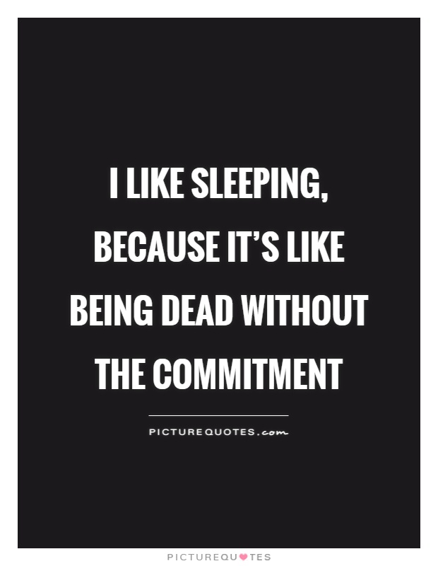 I like sleeping, because it's like being dead without the commitment Picture Quote #1