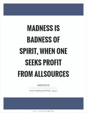 Madness is badness of spirit, when one seeks profit from allsources Picture Quote #1