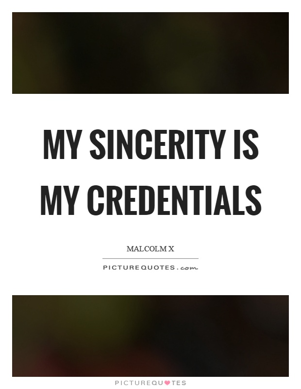 My sincerity is my credentials Picture Quote #1