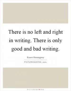 There is no left and right in writing. There is only good and bad writing Picture Quote #1