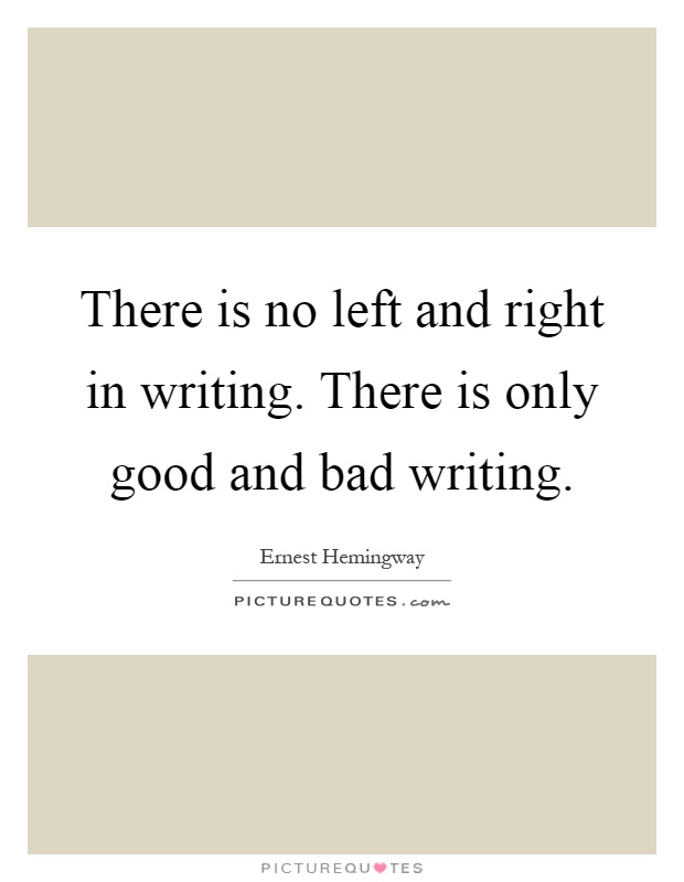 There is no left and right in writing. There is only good and bad writing Picture Quote #1