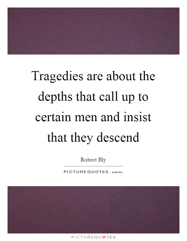 Tragedies are about the depths that call up to certain men and insist that they descend Picture Quote #1