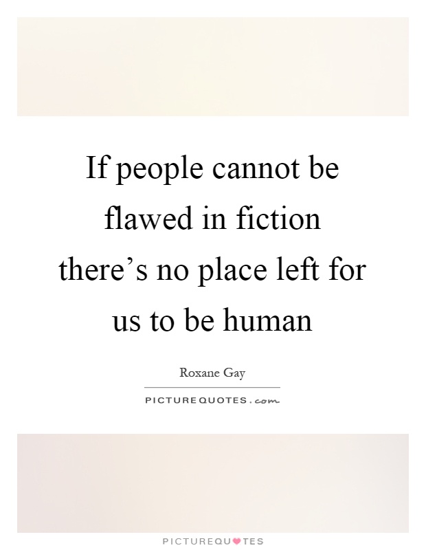 If people cannot be flawed in fiction there's no place left for us to be human Picture Quote #1