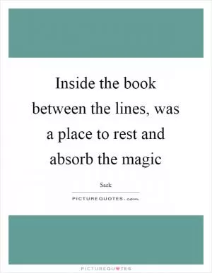 Inside the book between the lines, was a place to rest and absorb the magic Picture Quote #1