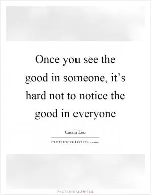 Once you see the good in someone, it’s hard not to notice the good in everyone Picture Quote #1