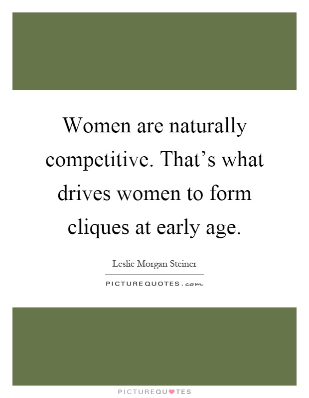 Women are naturally competitive. That's what drives women to form cliques at early age Picture Quote #1