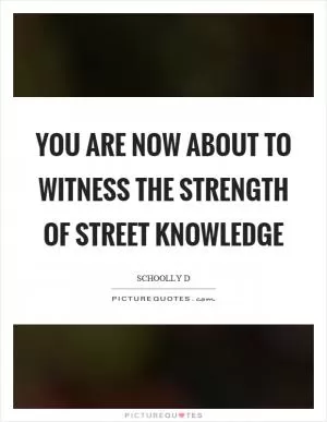 You are now about to witness the strength of street knowledge Picture Quote #1