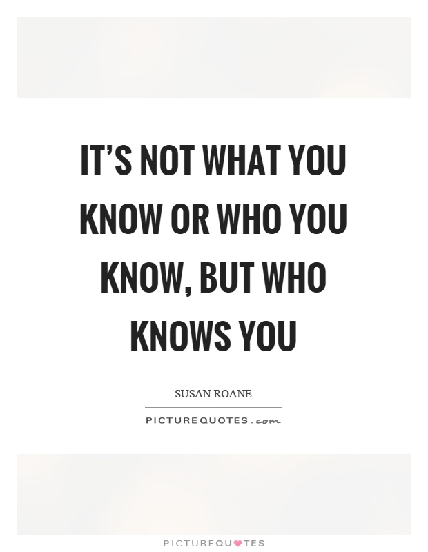 It's not what you know or who you know, but who knows you Picture Quote #1