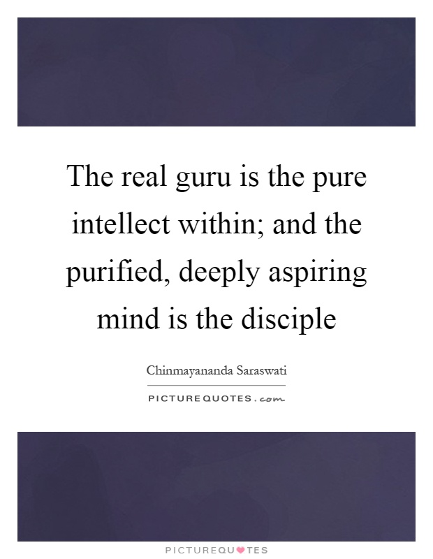 The real guru is the pure intellect within; and the purified, deeply aspiring mind is the disciple Picture Quote #1