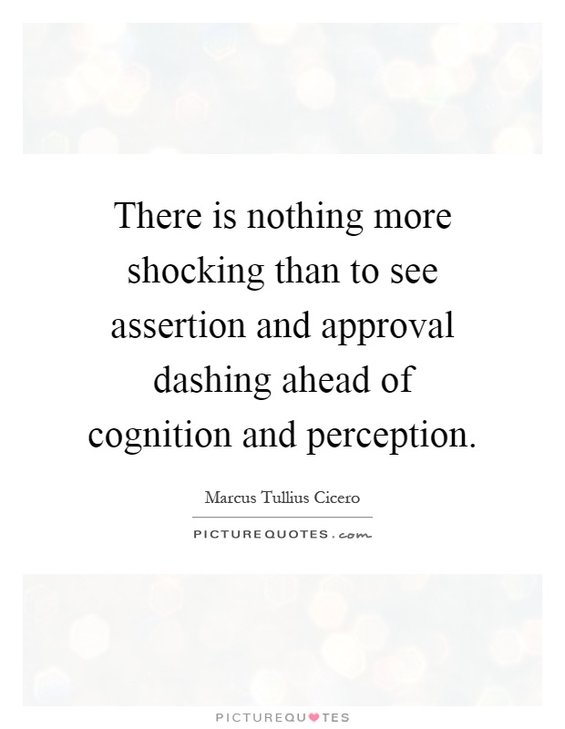 There is nothing more shocking than to see assertion and approval dashing ahead of cognition and perception Picture Quote #1