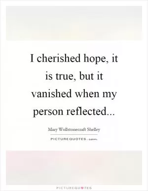 I cherished hope, it is true, but it vanished when my person reflected Picture Quote #1
