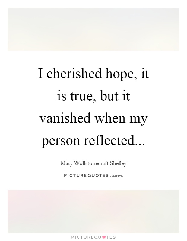 I cherished hope, it is true, but it vanished when my person reflected Picture Quote #1