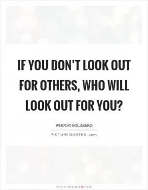 If you don’t look out for others, who will look out for you? Picture Quote #1