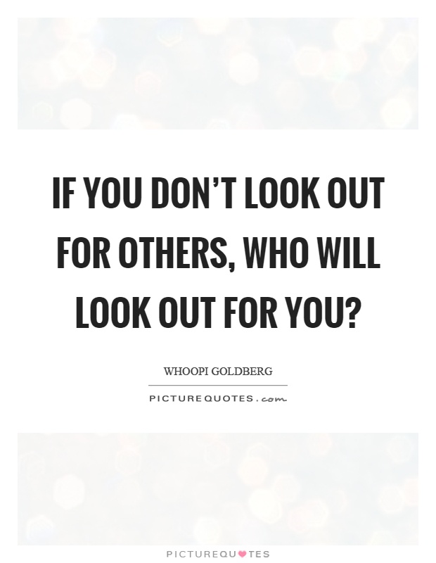 If you don't look out for others, who will look out for you? Picture Quote #1