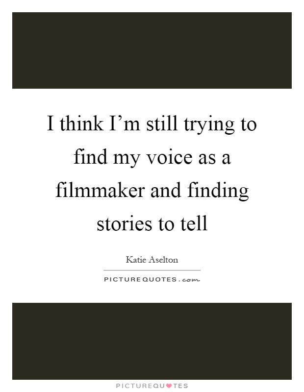 I think I'm still trying to find my voice as a filmmaker and finding stories to tell Picture Quote #1