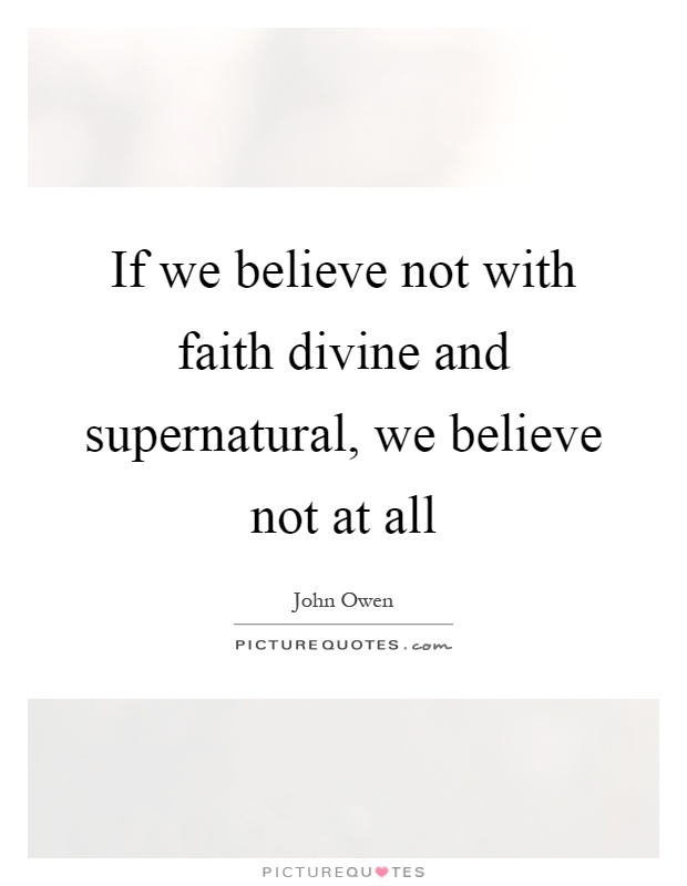If we believe not with faith divine and supernatural, we believe not at all Picture Quote #1