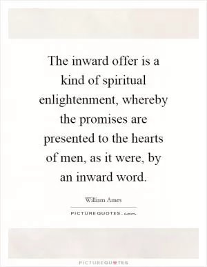 The inward offer is a kind of spiritual enlightenment, whereby the promises are presented to the hearts of men, as it were, by an inward word Picture Quote #1