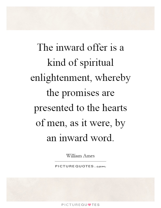 The inward offer is a kind of spiritual enlightenment, whereby the promises are presented to the hearts of men, as it were, by an inward word Picture Quote #1