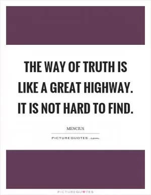 The way of truth is like a great highway. It is not hard to find Picture Quote #1