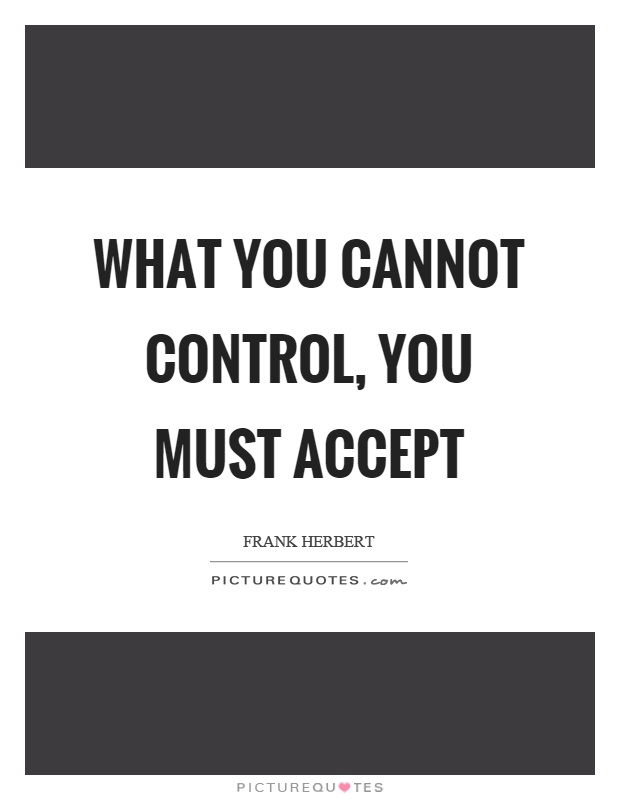 What you cannot control, you must accept Picture Quote #1