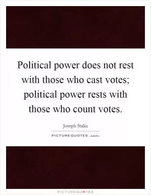 Political power does not rest with those who cast votes; political power rests with those who count votes Picture Quote #1