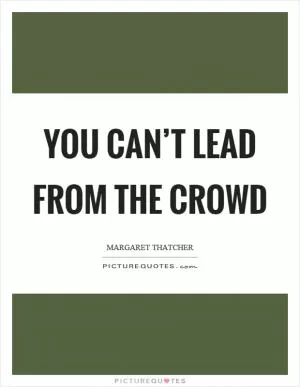 You can’t lead from the crowd Picture Quote #1
