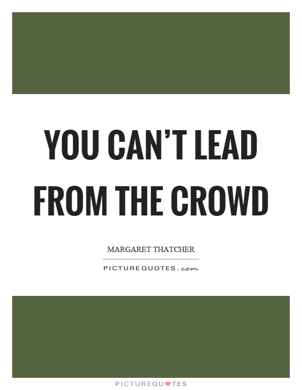 You can't lead from the crowd Picture Quote #1