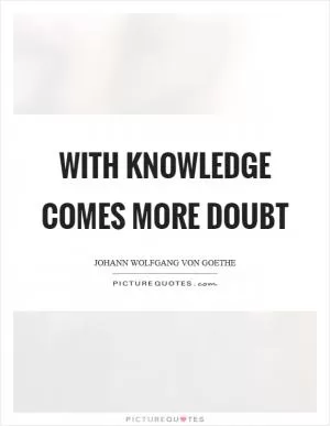 With knowledge comes more doubt Picture Quote #1