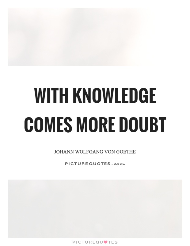 With knowledge comes more doubt Picture Quote #1