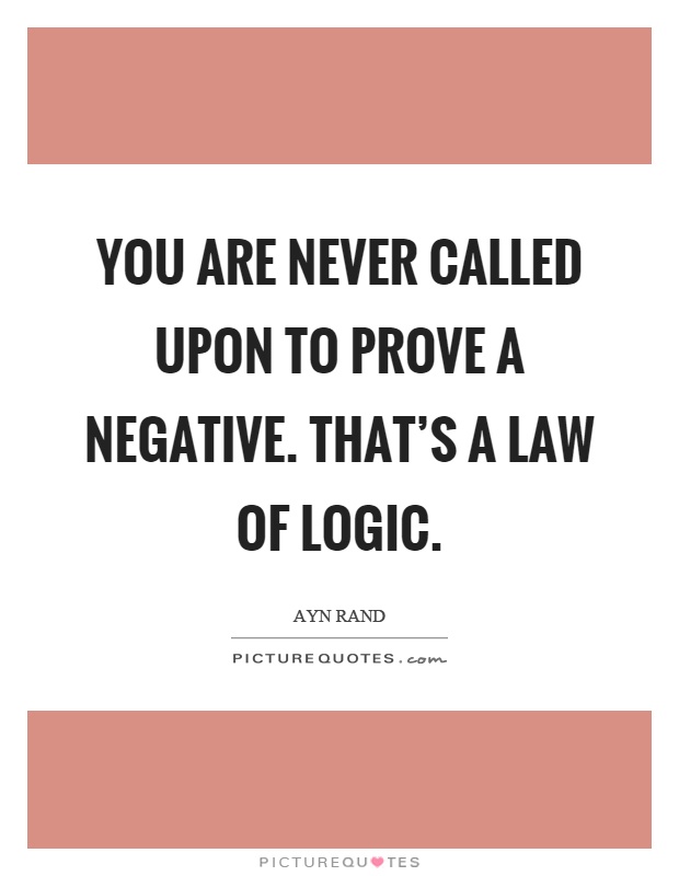 You are never called upon to prove a negative. that's a law of logic Picture Quote #1
