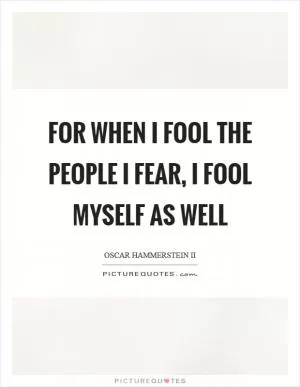 For when I fool the people I fear, I fool myself as well Picture Quote #1