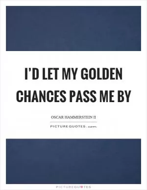 I’d let my golden chances pass me by Picture Quote #1