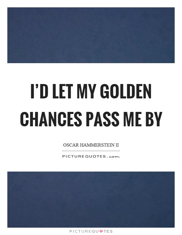 I'd let my golden chances pass me by Picture Quote #1