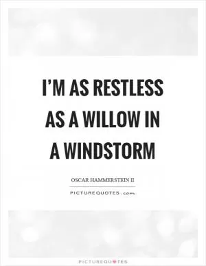 I’m as restless as a willow in a windstorm Picture Quote #1
