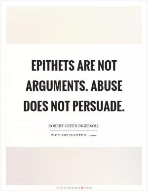 Epithets are not arguments. Abuse does not persuade Picture Quote #1