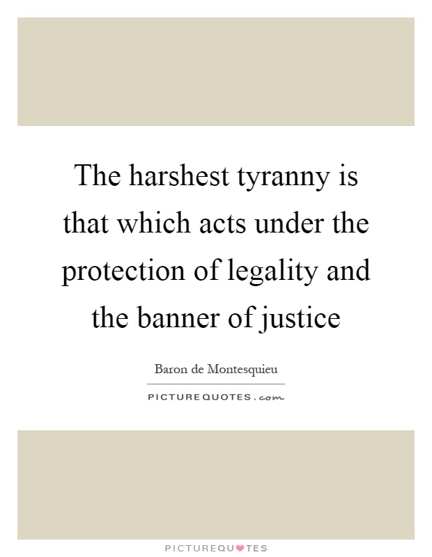 The harshest tyranny is that which acts under the protection of legality and the banner of justice Picture Quote #1